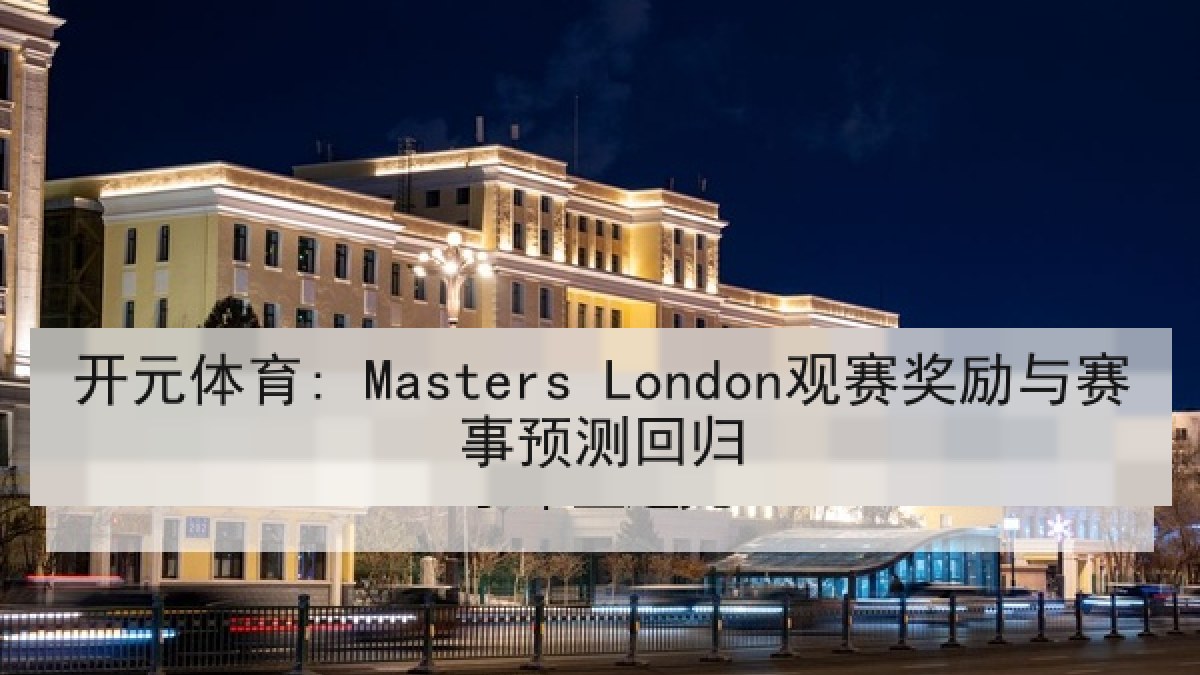 开元体育: Masters London观赛奖励与赛事预测回归 开元体育: Masters London观赛奖励与赛事预测回归